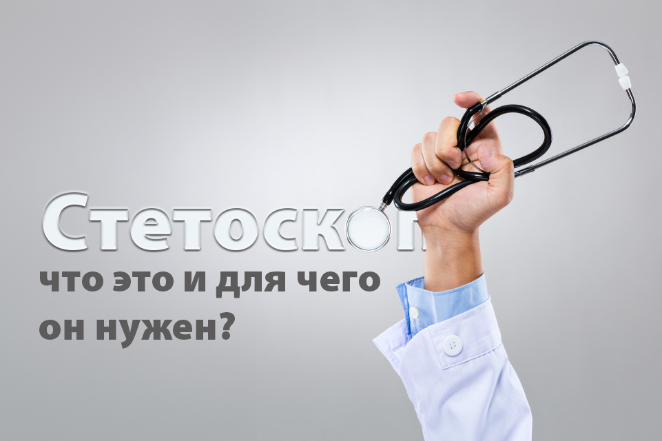 Стетоскоп: что это и для чего он нужен?