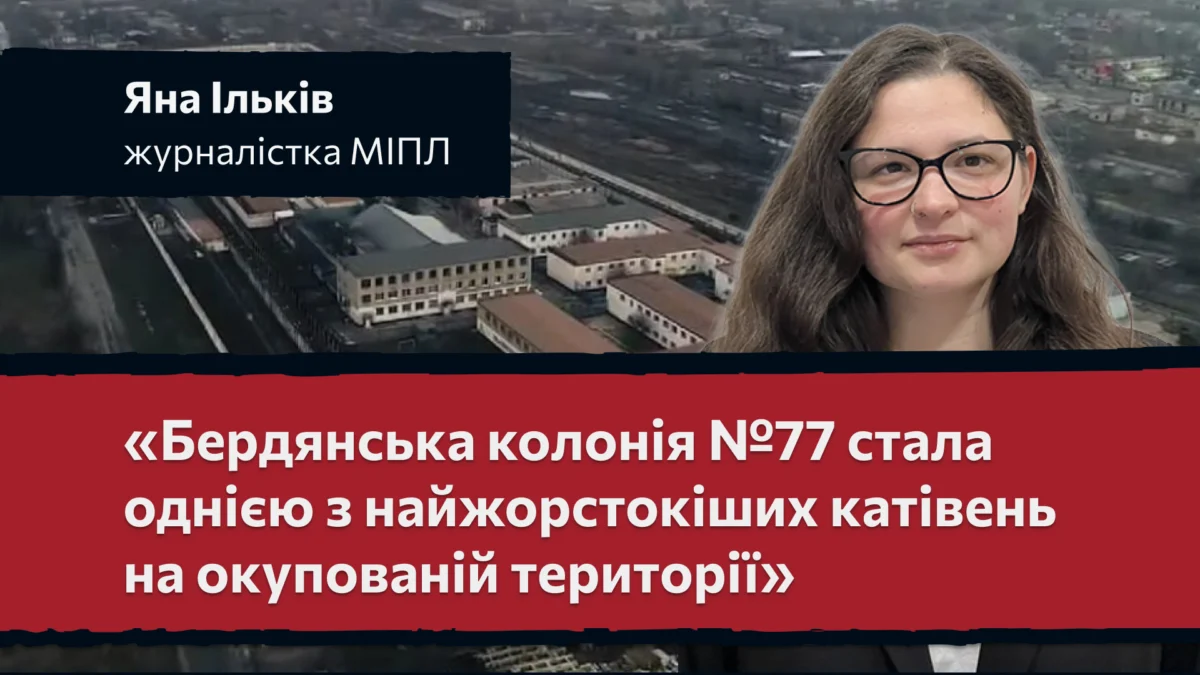 «Бердянська колонія №77 стала однією з найжорстокіших катівень на окупованій території» - Яна Ільків